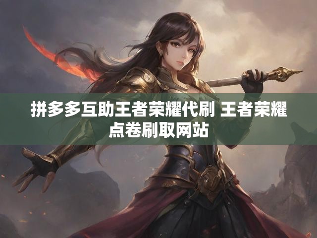 拼多多互助王者荣耀代刷 王者荣耀点卷刷取网站