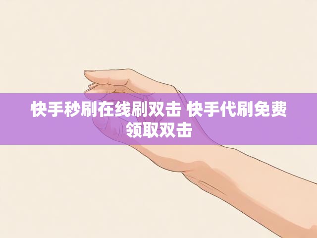 快手秒刷在线刷双击 快手代刷免费领取双击