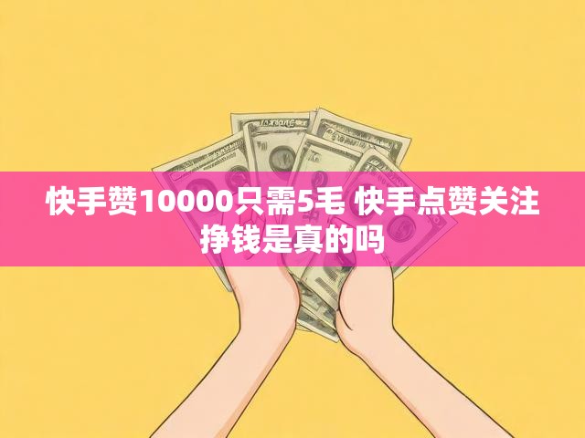 快手赞10000只需5毛 快手点赞关注挣钱是真的吗