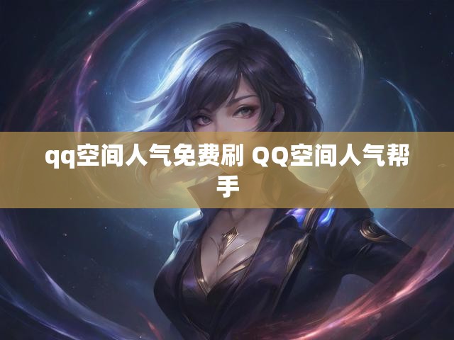 qq空间人气免费刷 QQ空间人气帮手