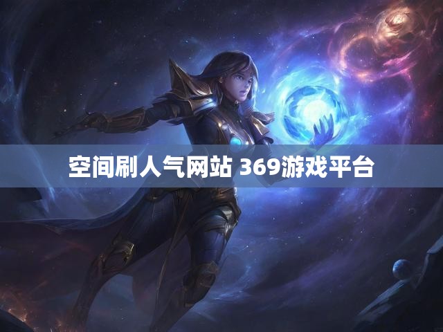空间刷人气网站 369游戏平台