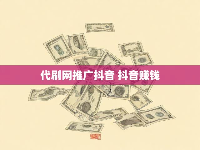 代刷网推广抖音 抖音赚钱