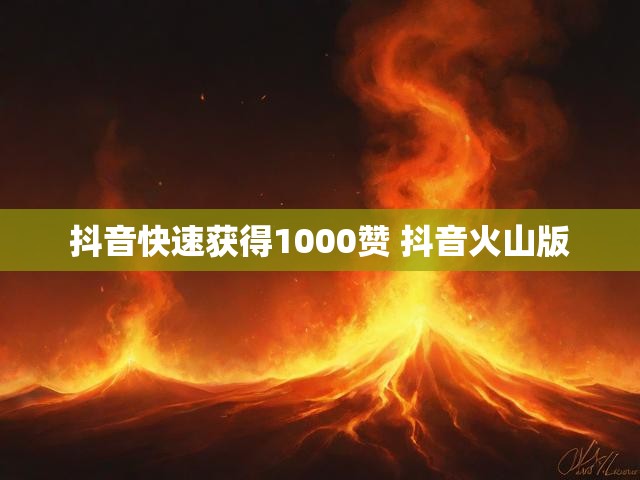 抖音快速获得1000赞 抖音火山版