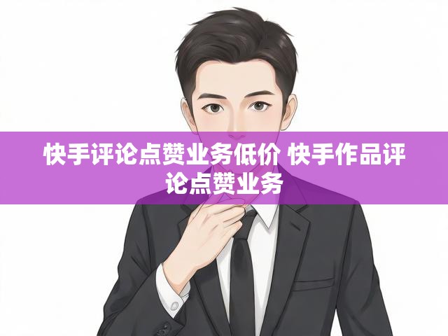 快手评论点赞业务低价 快手作品评论点赞业务