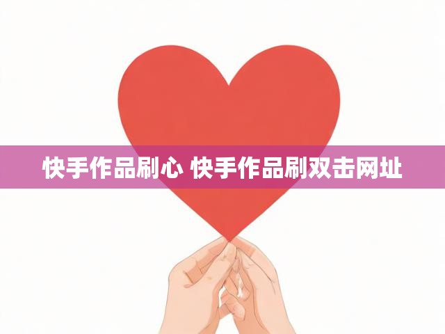 快手作品刷心 快手作品刷双击网址