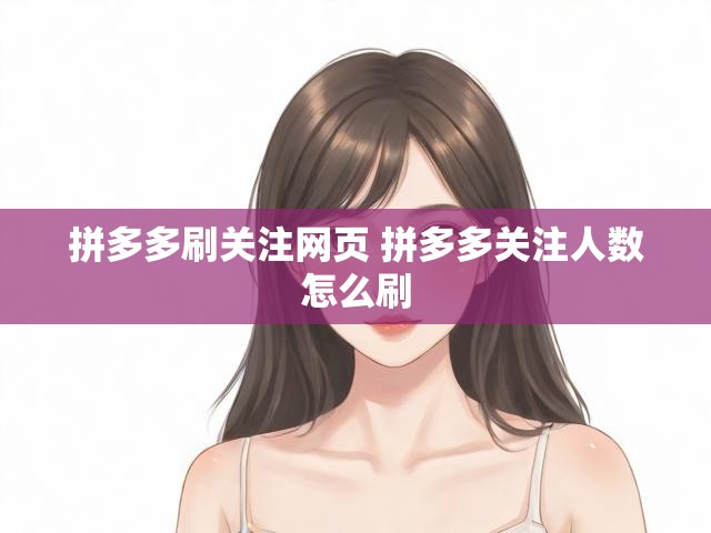 拼多多刷关注网页 拼多多关注人数怎么刷