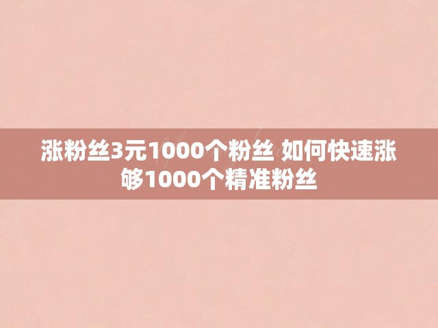 涨粉丝3元1000个粉丝 如何快速涨够1000个精准粉丝