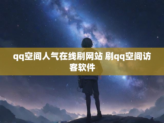 qq空间人气在线刷网站 刷qq空间访客软件