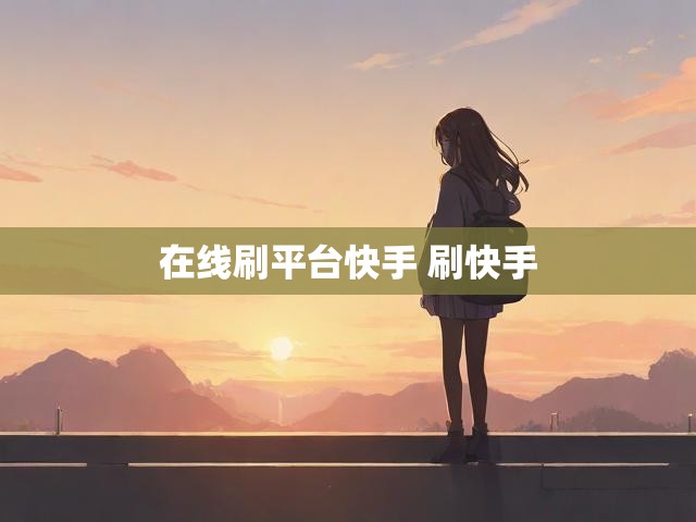 在线刷平台快手 刷快手