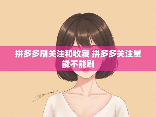 拼多多刷关注和收藏 拼多多关注量能不能刷