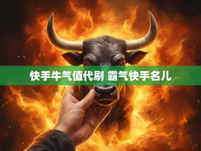 快手牛气值代刷 霸气快手名儿