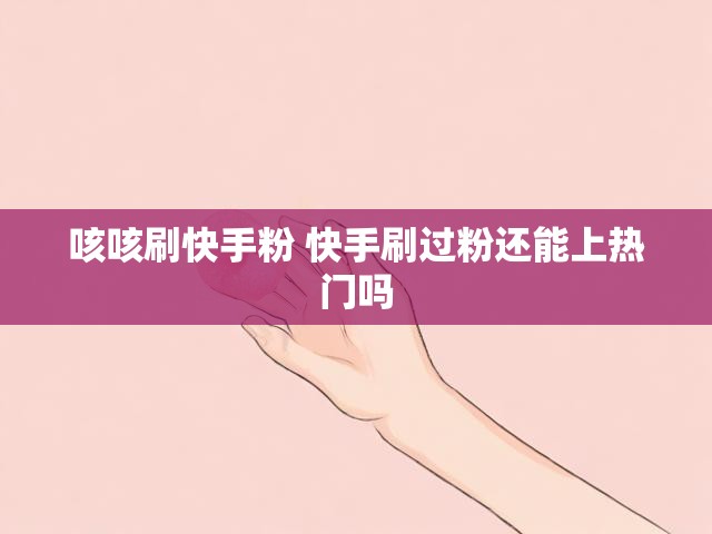 咳咳刷快手粉 快手刷过粉还能上热门吗