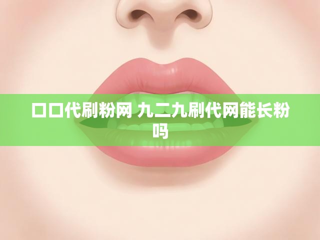 口口代刷粉网 九二九刷代网能长粉吗