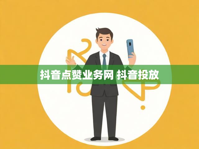 抖音点赞业务网 抖音投放
