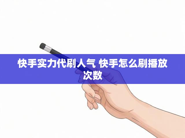 快手实力代刷人气 快手怎么刷播放次数