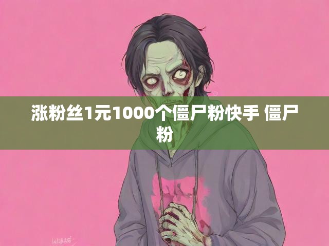 涨粉丝1元1000个僵尸粉快手 僵尸粉