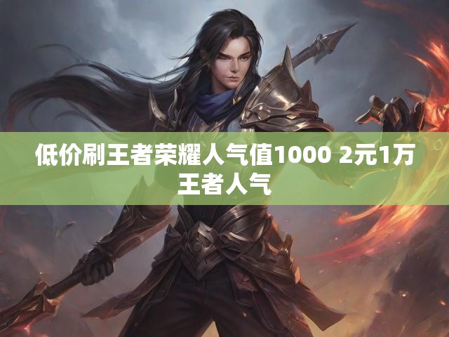 低价刷王者荣耀人气值1000 2元1万王者人气