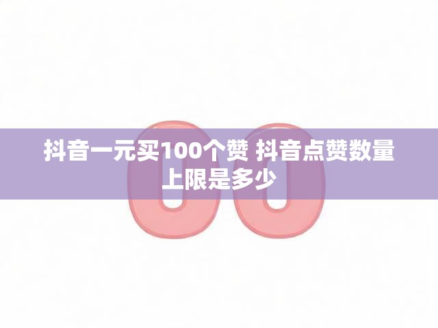 抖音一元买100个赞 抖音点赞数量上限是多少