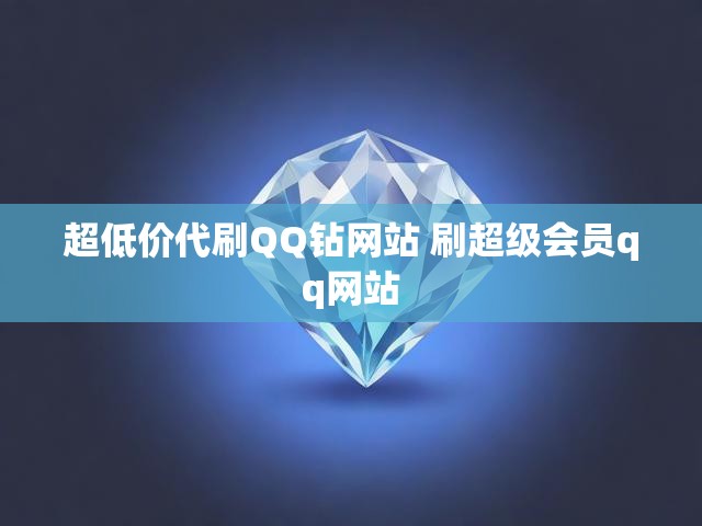 超低价代刷QQ钻网站 刷超级会员qq网站