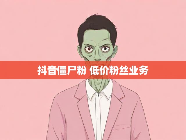 抖音僵尸粉 低价粉丝业务