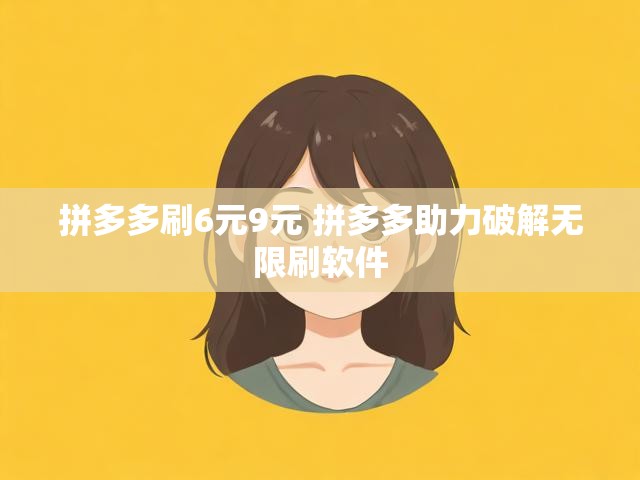 拼多多刷6元9元 拼多多助力破解无限刷软件