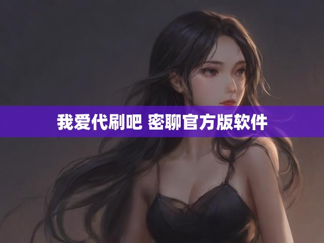我爱代刷吧 密聊官方版软件