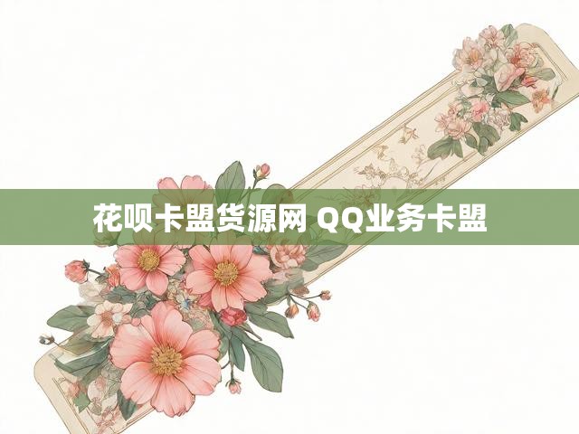 花呗卡盟货源网 QQ业务卡盟