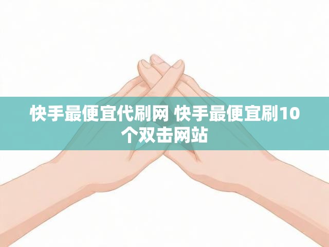 快手最便宜代刷网 快手最便宜刷10个双击网站