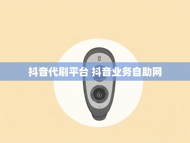 抖音代刷平台 抖音业务自助网