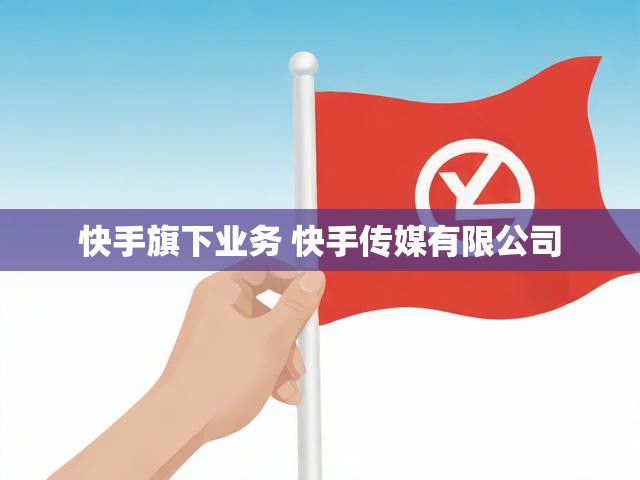 快手旗下业务 快手传媒有限公司