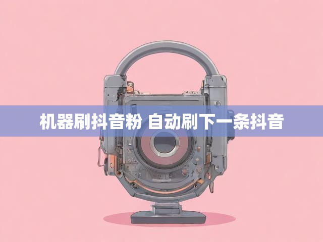 机器刷抖音粉 自动刷下一条抖音