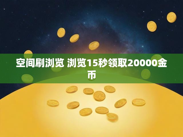 空间刷浏览 浏览15秒领取20000金币