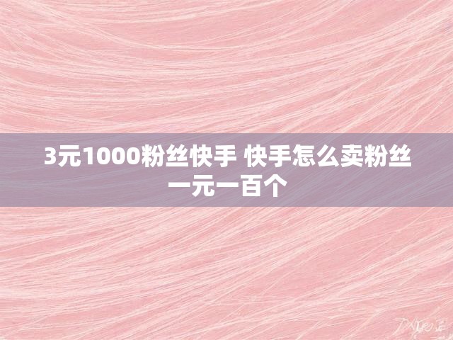 3元1000粉丝快手 快手怎么卖粉丝一元一百个