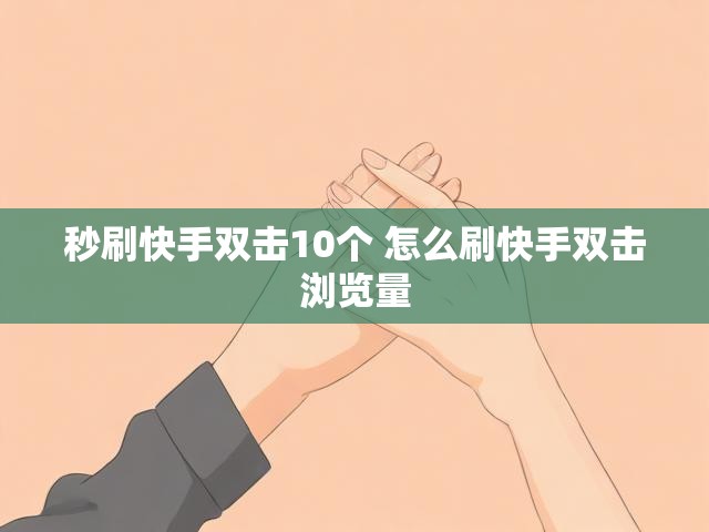 秒刷快手双击10个 怎么刷快手双击浏览量