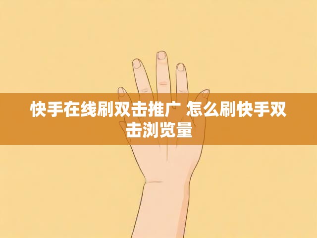 快手在线刷双击推广 怎么刷快手双击浏览量