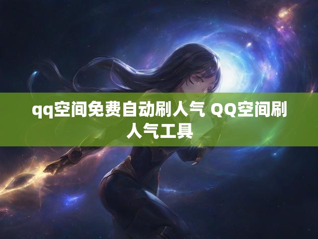 qq空间免费自动刷人气 QQ空间刷人气工具