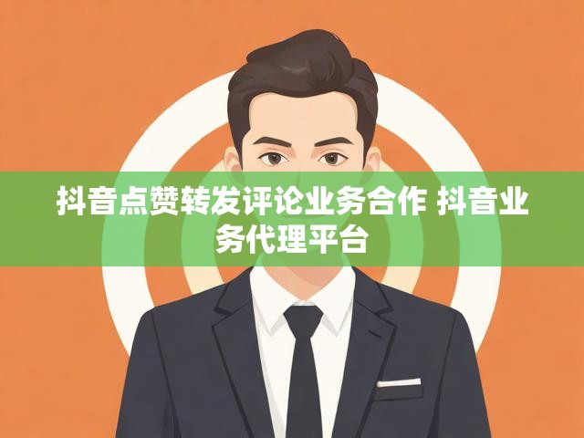 抖音点赞转发评论业务合作 抖音业务代理平台