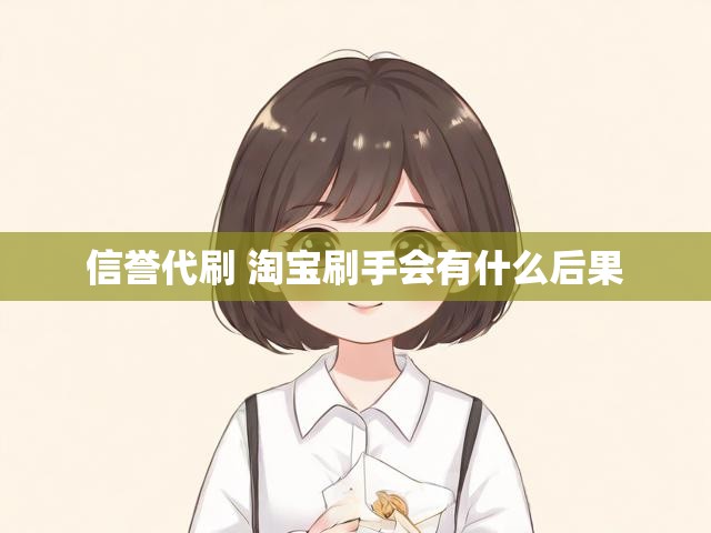 信誉代刷 淘宝刷手会有什么后果