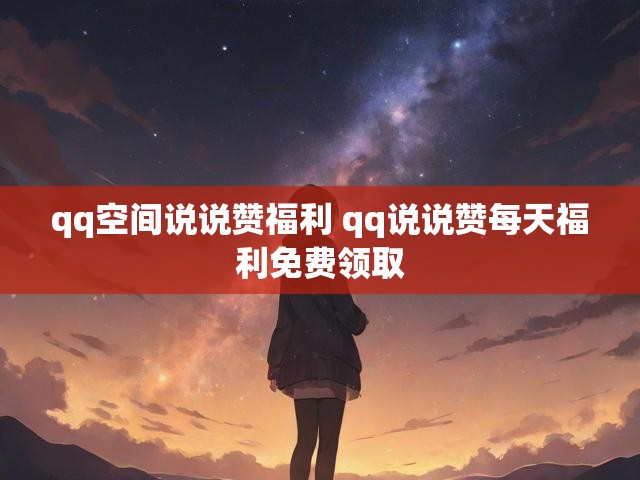 qq空间说说赞福利 qq说说赞每天福利免费领取
