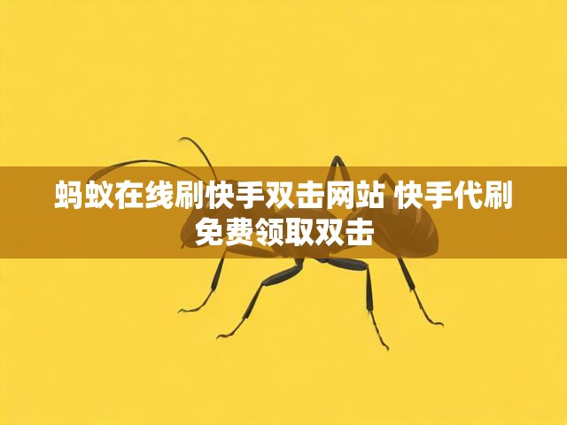 蚂蚁在线刷快手双击网站 快手代刷免费领取双击