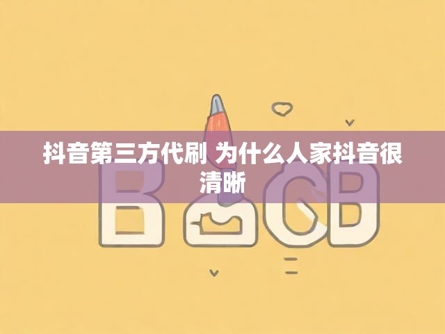 抖音第三方代刷 为什么人家抖音很清晰