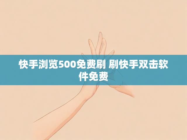 快手浏览500免费刷 刷快手双击软件免费