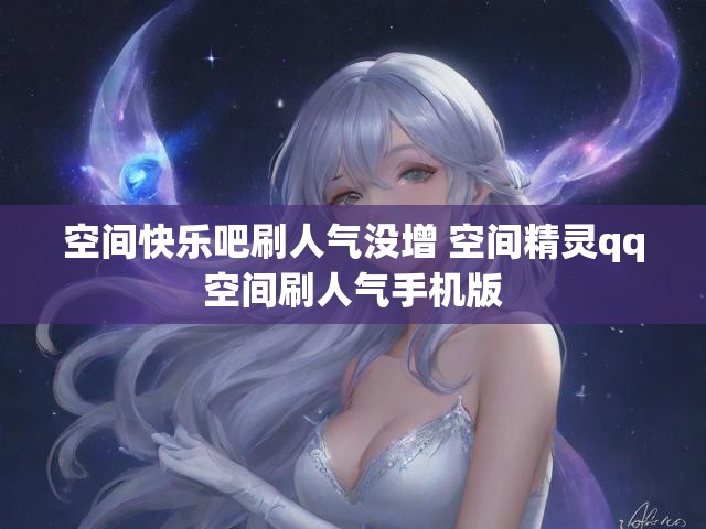 空间快乐吧刷人气没增 空间精灵qq空间刷人气手机版