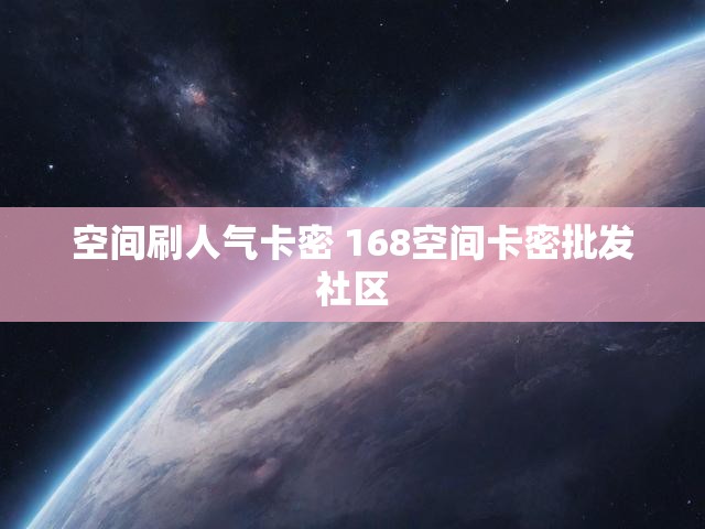空间刷人气卡密 168空间卡密批发社区