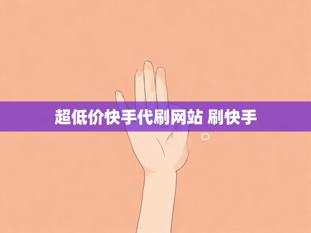 超低价快手代刷网站 刷快手