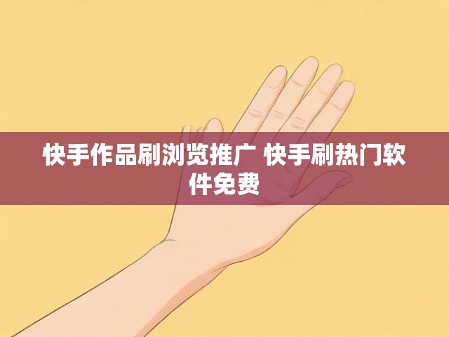 快手作品刷浏览推广 快手刷热门软件免费