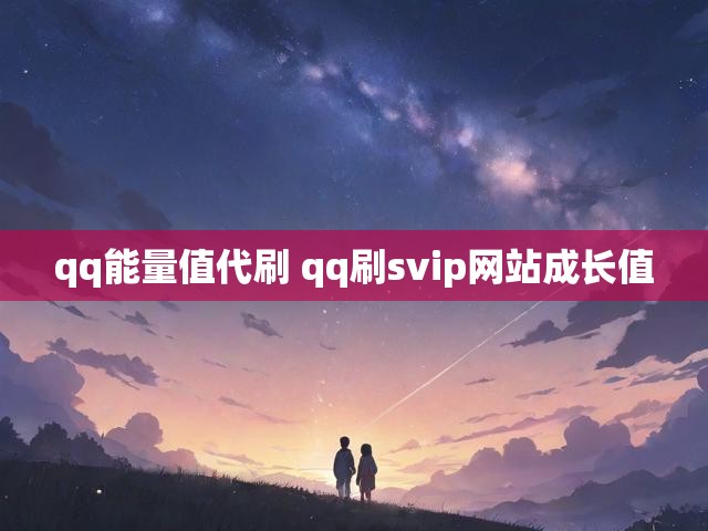 qq能量值代刷 qq刷svip网站成长值