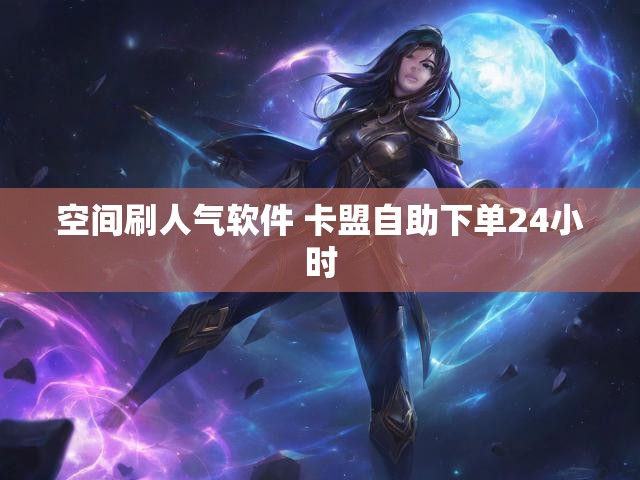 空间刷人气软件 卡盟自助下单24小时