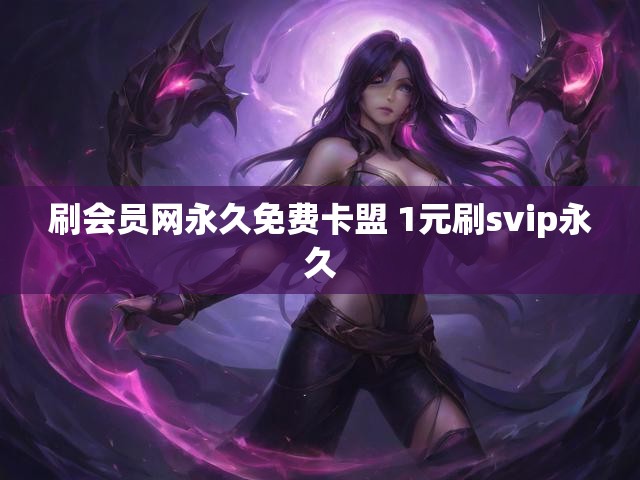 刷会员网永久免费卡盟 1元刷svip永久
