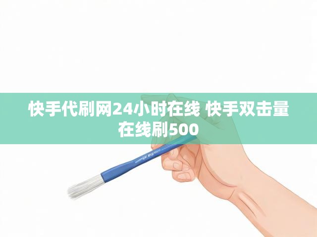 快手代刷网24小时在线 快手双击量在线刷500